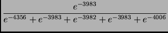$\displaystyle {{e^{-3983}}\over{e^{-4356}+e^{-3983}+e^{-3982}+e^{-3983}+e^{-4006}}}$