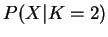 $ P(X\vert K=2)$