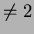 $ \neq2$