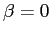 $\beta=0$