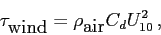 \begin{eqnarray*}
\tau_{\mbox{wind}} = \rho_{\mbox{air}}C_d U_{10}^2 ,
\end{eqnarray*}