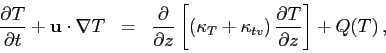 \begin{eqnarray*}
\frac{\partial{T}}{\partial{t}} + \mathbf{u}\cdot\nabla T &=& ...
...ppa_{tv}\right) \frac{\partial{T}}{\partial{z}}\right] + Q(T) ,
\end{eqnarray*}