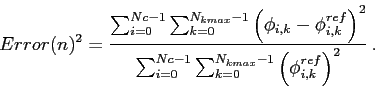 \begin{displaymath}
Error(n)^2 = \frac{\sum_{i=0}^{Nc-1}\sum_{k=0}^{N_{kmax}-1} ...
...-1}\sum_{k=0}^{N_{kmax}-1} \left(\phi^{ref}_{i,k}\right)^2} .
\end{displaymath}