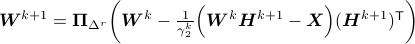 boldsymbol{W}^{k+1} = boldsymbol{Pi}_{Delta^r}bigg(boldsymbol{W}^k - frac{1}{gamma_2^k}Big(boldsymbol{W}^kboldsymbol{H}^{k+1}-boldsymbol{X}Big)(boldsymbol{H}^{k+1})^{sf{T}}bigg)