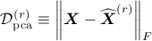  mathcal D^{(r)}_{{rm{pca}}} equiv bigg|boldsymbol{X} - widehat{boldsymbol{X}}^{(r)}bigg|_F 