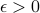 epsilon > 0