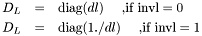 \begin{eqnarray*} D_L &=& \mbox{diag}(dl) \quad\mbox{ ,if invl} = 0\\ D_L &=& \mbox{diag}(1./dl) \quad\mbox{ ,if invl} = 1 \end{eqnarray*}