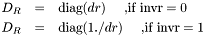 \begin{eqnarray*} D_R &=& \mbox{diag}(dr) \quad\mbox{ ,if invr} = 0\\ D_R &=& \mbox{diag}(1./dr) \quad\mbox{ ,if invr} = 1 \end{eqnarray*}
