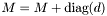$ M = M+\mbox{diag}(d) $