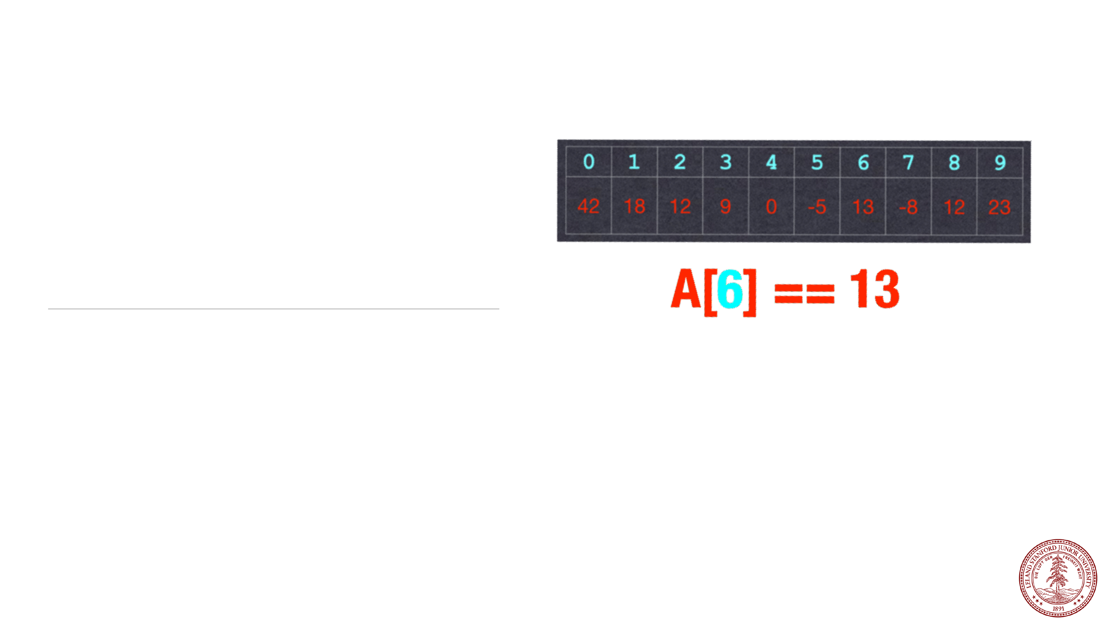 Array with the elements 42, 18, 12, 9, 0, -5, 13, -8, 12, 23. Then A[6] == 13