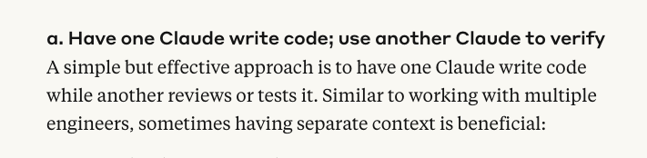 a. Have one Claude write code; use another Claude to verify A simple but effective approach is to have one Claude write code while another reviews or tests it. Similar to working with multiple engineers, sometimes having separate context is beneficial: