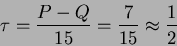 \begin{displaymath}\tau=\frac{P-Q}{15}=\frac{7}{15}\approx \frac{1}{2}\end{displaymath}