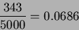 \begin{displaymath}\frac{343}{5000}=0.0686
\end{displaymath}