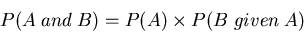 \begin{displaymath}P(A\; and\; B)= P(A) \times P(B\; given\; A)
\end{displaymath}