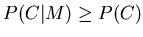 $P(C\vert M)\geq P(C)$