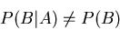 \begin{displaymath}P(B\vert A) \neq P(B)\end{displaymath}