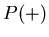 $P(+)$