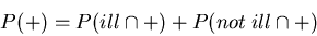 \begin{displaymath}P(+) = P(ill \cap +) + P(not\; ill \cap +)\end{displaymath}