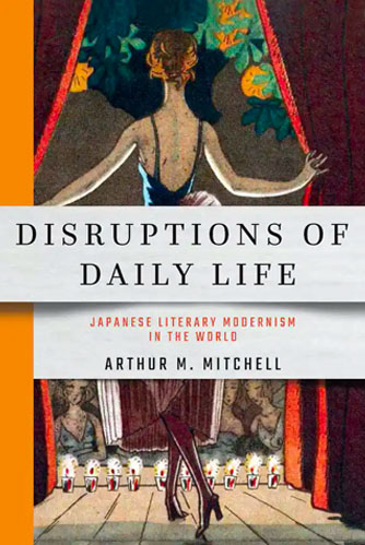 Mitchell, Arthur M. (IUC ’03) Disruptions of Daily Life: Japanese Literary Modernism in the World. Ithaca, New York: Cornell University Press, 2020.