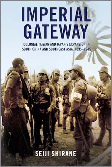 Shirane, Seiji (IUC ’08). Imperial Gateway: Colonial Taiwan and Japan's Expansion in South China and Southeast Asia, 1895–1945. Ithaca: Cornell University Press, 2022.