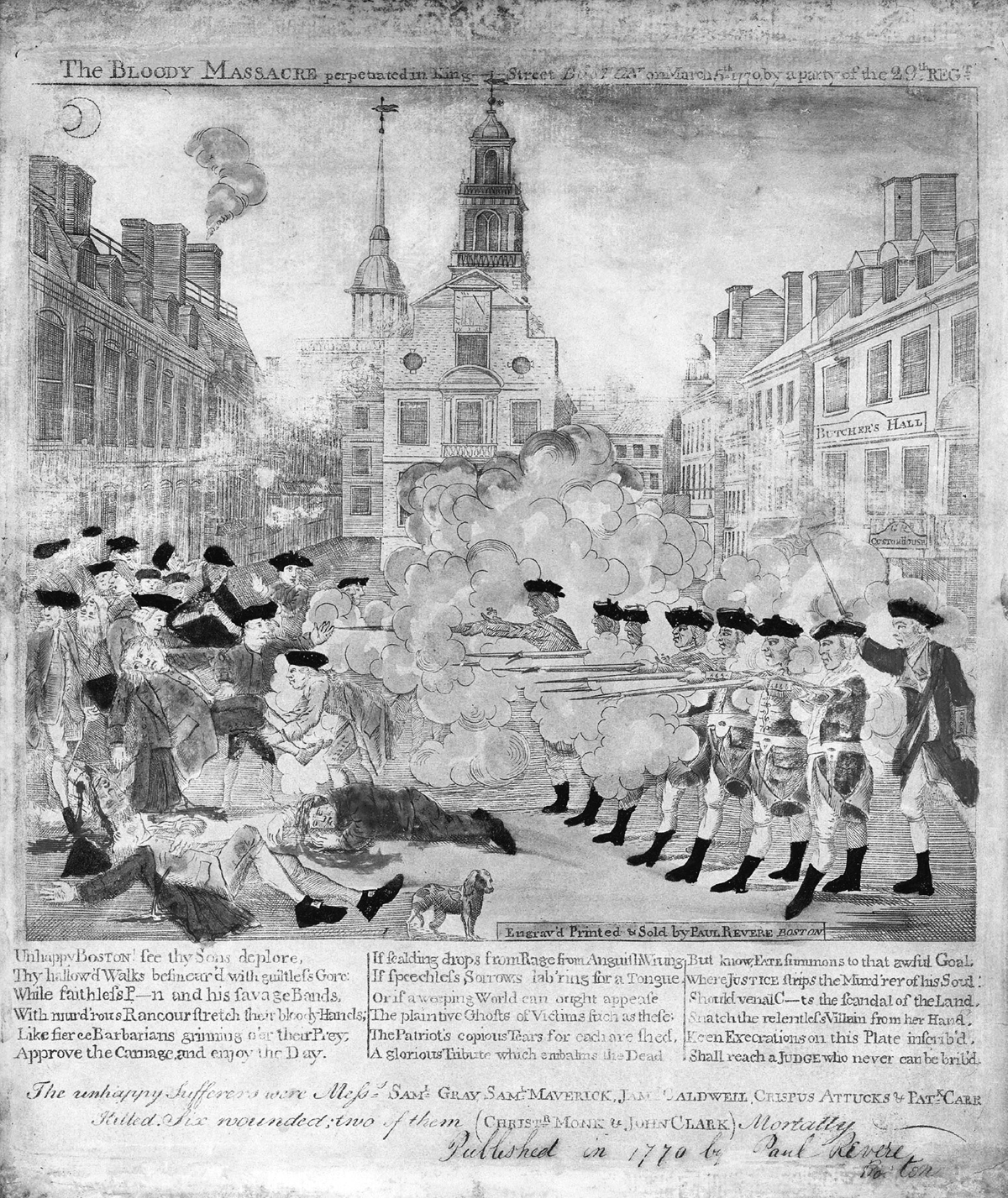 This engraving by Paul Revere is titled The bloody massacre perpetrated in King Street Boston on March 5th 1770 by a party of the 29th Regt. On the right side of the foreground, an orderly line of seven British soldiers fires their muskets into a crowd of unarmed Bostonian civilians. Behind the line of British soldiers stands their commanding officer, holding his cutlass in the air, giving the order to fire. Smoke from the fired muskets surrounds the British soldiers. On the left side of the foreground the crowd of Bostonians responds to soldier’s attack in terror. Five civilians lay dead, including Crispus Attucks, an African American merchant sailor who had escaped slavery more than twenty years earlier; blood is spilling from the bullet wounds of the dead men. At the center of the foreground a dog looks on at the carnage, facing the action and away from the viewer. The scene of the image is the main town square in eighteenth-century Boston. The soldiers and civilians are surrounded on either side by merchant shops, only one of which is labeled: “Butcher’s Hall.†The Old State House and the Royal Customs House stand in the center of the background and serve as the backdrop for the carnage.