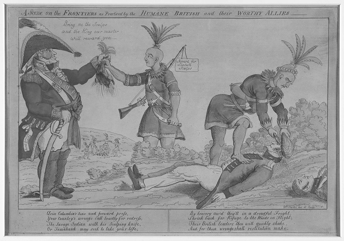 This 1812 political cartoon depicts a British miliary commander telling two Native Americans, â€œBring me the Scalps and the King our master will reward you.â€ One of the Native Americans is handing the commander the scalp of a US soldier; this Native American man has a musket that is labeled â€œreward for sixteen scalps.â€ The other Native American man is cutting the scalp off another US soldier that is lying dead on the ground. The title across the top of the cartoon reads â€œA Scene on the Frontiers as Practiced by the Humane BRITISH and their Worthy Allies.â€