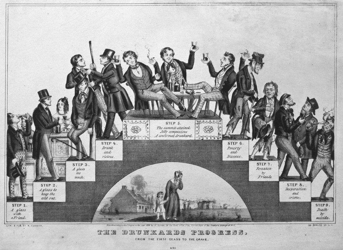 This 1846 illustration by Nathaniel Currier, titled â€œThe Drunkards Progress, From the First Glass to the Grave,â€ depicts a two-sided staircase with 4 steps on either side; nine steps in all, including the top step. From left to right, the 9 steps track the progress of a man from his first drink to his death by suicide due to his drinking. The steps are labeled as follows: Step 1â€”A glass with a Friend; Step 2â€”A glass to keep the cold out; Step 3â€”A glass too much; Step 4â€”drink and riotous; Step 5â€”The summit attained, Jolly companions, A confirmed drunkard; Step 6â€”poverty and disease; Step 7â€”forsaken by friends; Step 8â€”desperation and crime; Step 9â€”death by suicide. Underneath the staircase stand a woman and child outside of a home, crying; these are presumably the manâ€™s wife ad child, now widowed and orphaned.