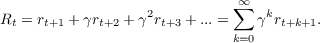                               ∞∑
Rt = rt+1 + γrt+2 + γ2rt+3 + ...=   γkrt+k+1.
                              k=0
