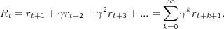                               ∞∑
Rt = rt+1 + γrt+2 + γ2rt+3 + ...=   γkrt+k+1.
                              k=0
