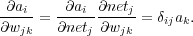 ∂a      ∂a  ∂net
--i-=  ---i-----j= δijak.
∂wjk   ∂netj∂wjk

