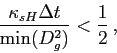 \begin{displaymath}
\frac{\kappa_{sH}\Delta t}{\mbox{min}(D_g^2)}<\frac{1}{2} ,
\end{displaymath}